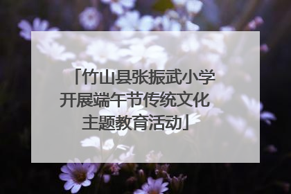 竹山县张振武小学开展端午节传统文化主题教育活动